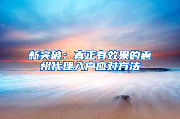 新突破：真正有效果的惠州代理入户应对方法