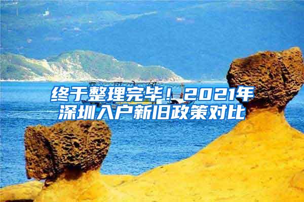 终于整理完毕！2021年深圳入户新旧政策对比