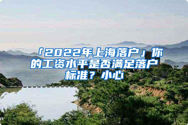 「2022年上海落户」你的工资水平是否满足落户标准?小心