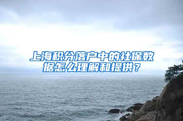 上海积分落户中的社保数据怎么理解和提供？