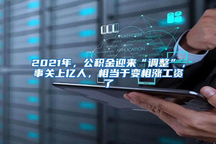 2021年，公积金迎来“调整”，事关上亿人，相当于变相涨工资了