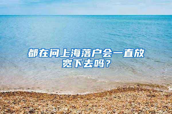都在问上海落户会一直放宽下去吗？