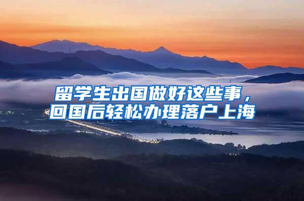 留学生出国做好这些事，回国后轻松办理落户上海