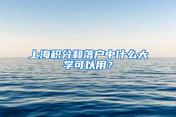 上海积分和落户中什么大学可以用?