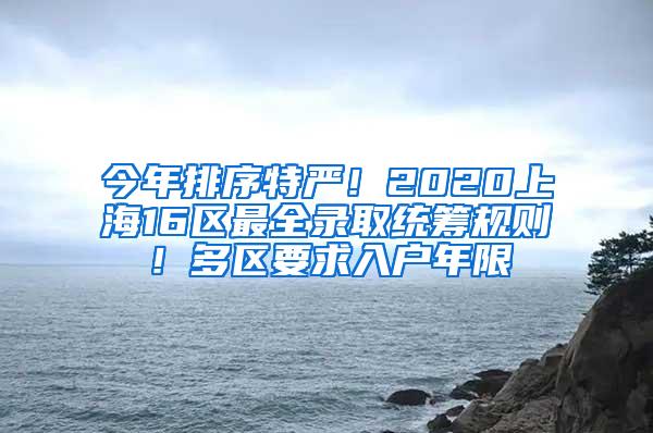 今年排序特严！2020上海16区最全录取统筹规则！多区要求入户年限