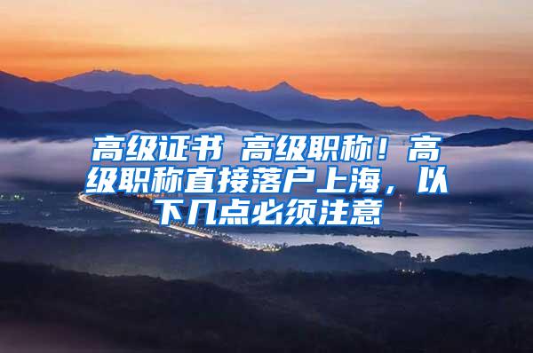 高级证书≠高级职称！高级职称直接落户上海，以下几点必须注意