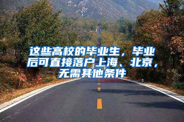 这些高校的毕业生，毕业后可直接落户上海、北京，无需其他条件