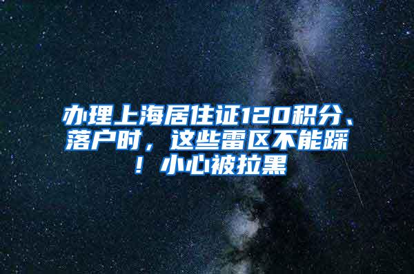 办理上海居住证120积分、落户时，这些雷区不能踩！小心被拉黑