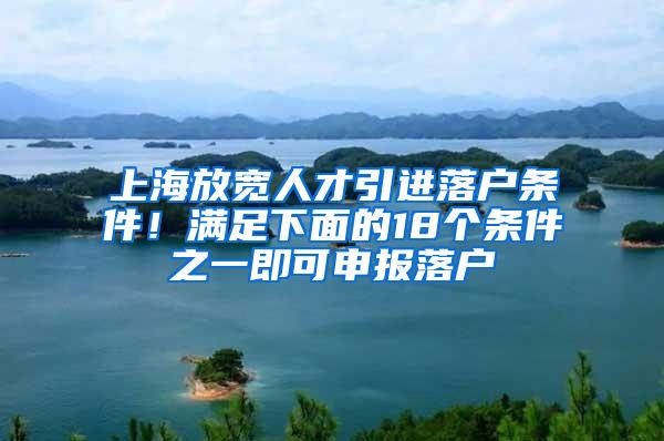 上海放宽人才引进落户条件！满足下面的18个条件之一即可申报落户
