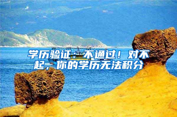 学历验证：不通过！对不起，你的学历无法积分
