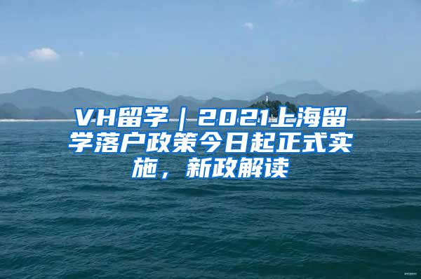 VH留学｜2021上海留学落户政策今日起正式实施，新政解读
