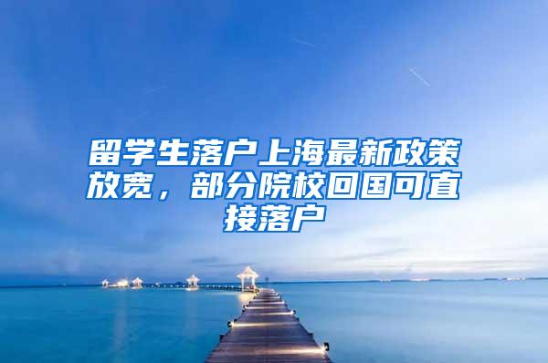 留学生落户上海最新政策放宽，部分院校回国可直接落户