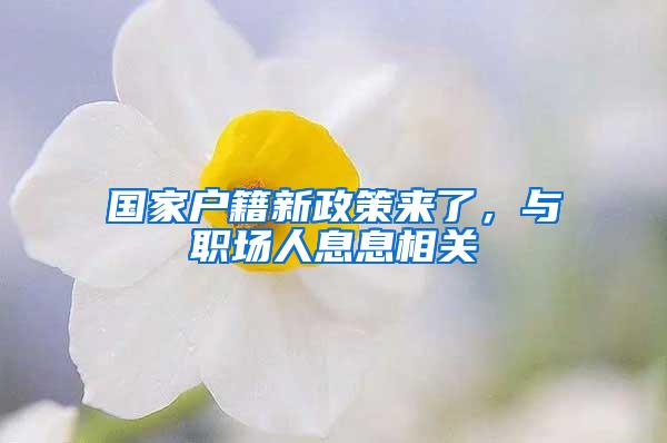 国家户籍新政策来了，与职场人息息相关