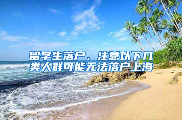 留学生落户，注意以下几类人群可能无法落户上海
