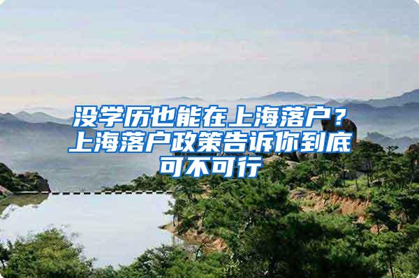 没学历也能在上海落户？上海落户政策告诉你到底可不可行