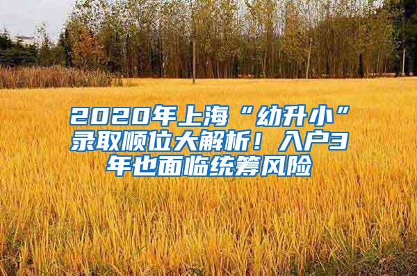 2020年上海“幼升小”录取顺位大解析！入户3年也面临统筹风险