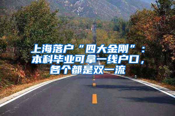 上海落户“四大金刚”：本科毕业可拿一线户口，各个都是双一流