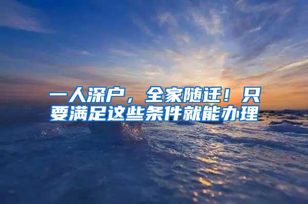 一人深户，全家随迁！只要满足这些条件就能办理