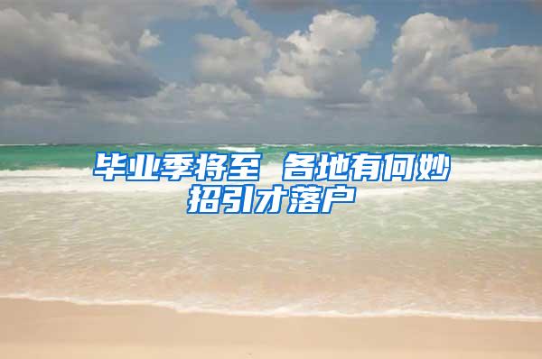 毕业季将至 各地有何妙招引才落户