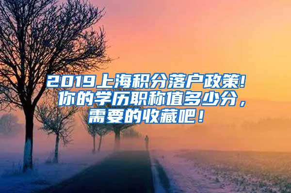 2019上海积分落户政策! 你的学历职称值多少分，需要的收藏吧！