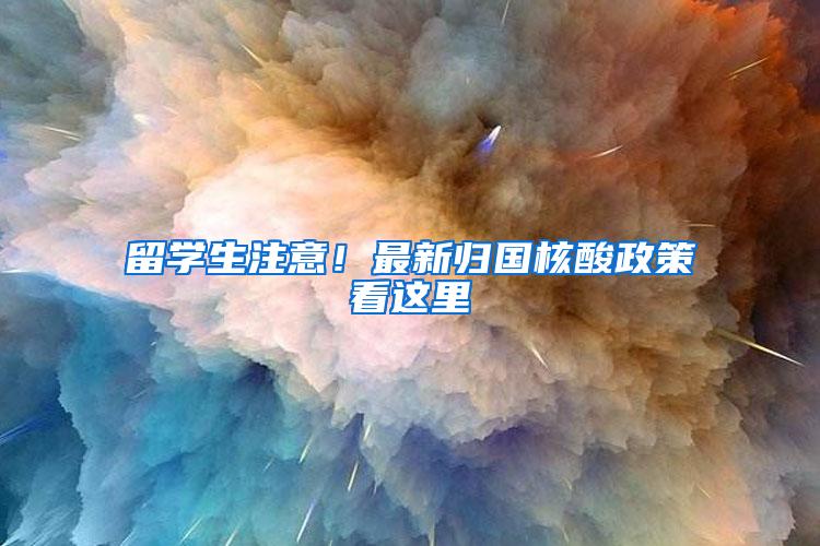 留学生注意！最新归国核酸政策看这里
