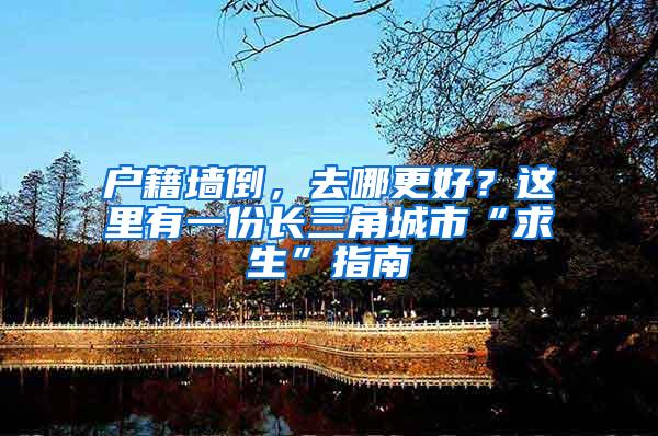 户籍墙倒,去哪更好?这里有一份长三角城市“求生”指南