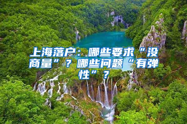 上海落户：哪些要求“没商量”？哪些问题“有弹性”？