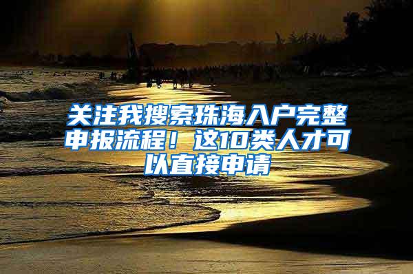 关注我搜索珠海入户完整申报流程！这10类人才可以直接申请