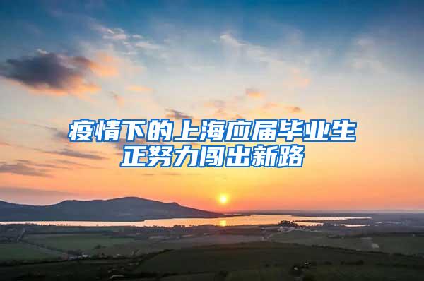 疫情下的上海应届毕业生正努力闯出新路