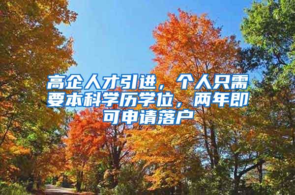 高企人才引进，个人只需要本科学历学位，两年即可申请落户
