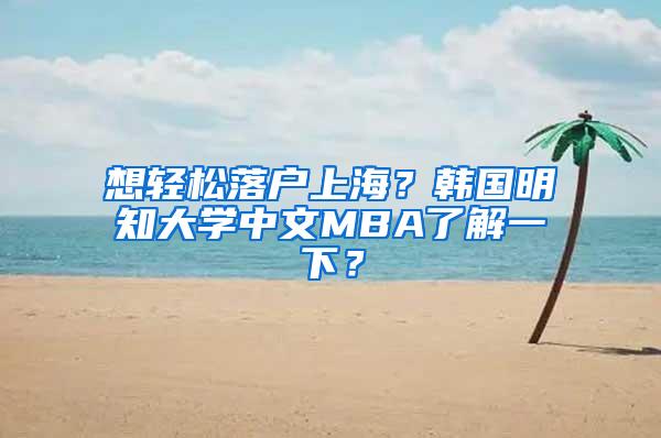 想轻松落户上海？韩国明知大学中文MBA了解一下？
