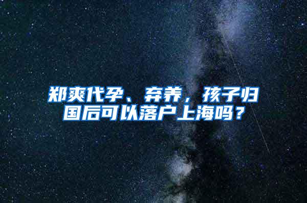 郑爽代孕、弃养，孩子归国后可以落户上海吗？
