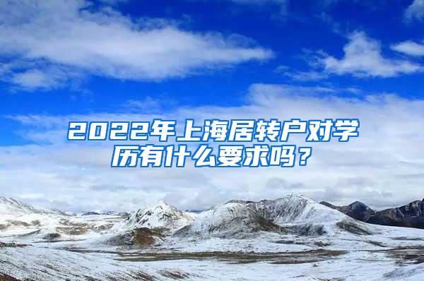 2022年上海居转户对学历有什么要求吗？