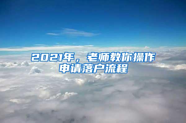 2021年，老师教你操作申请落户流程
