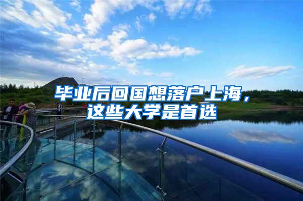 毕业后回国想落户上海，这些大学是首选