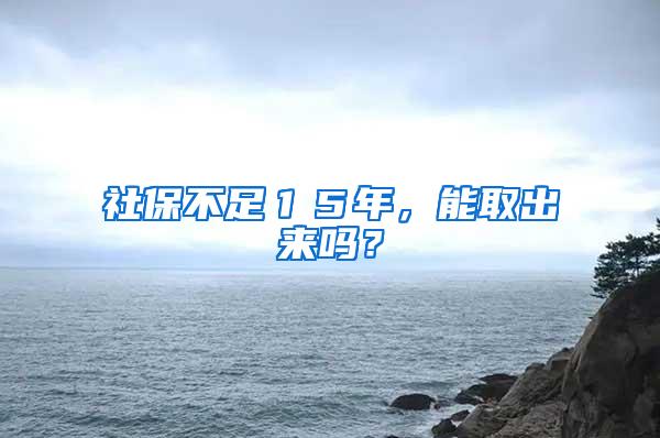 社保不足１５年，能取出来吗？