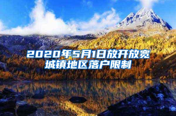 2020年5月1日放开放宽城镇地区落户限制