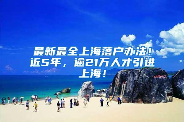 最新最全上海落户办法！近5年，逾21万人才引进上海！