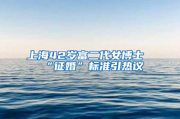 上海42岁富二代女博士“征婚”标准引热议