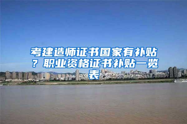 考建造师证书国家有补贴？职业资格证书补贴一览表