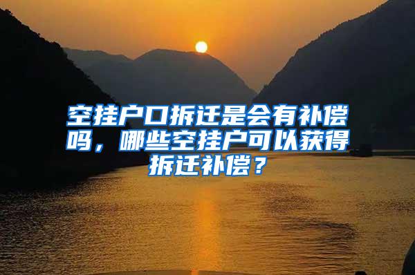 空挂户口拆迁是会有补偿吗，哪些空挂户可以获得拆迁补偿？