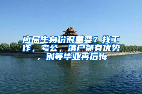应届生身份很重要？找工作，考公，落户都有优势，别等毕业再后悔