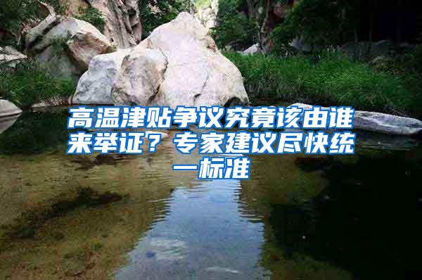 高温津贴争议究竟该由谁来举证？专家建议尽快统一标准