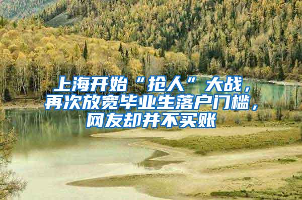 上海开始“抢人”大战，再次放宽毕业生落户门槛，网友却并不买账
