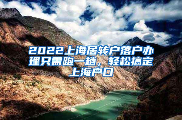 2022上海居转户落户办理只需跑一趟，轻松搞定上海户口