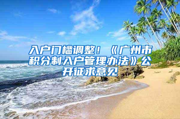 入户门槛调整！《广州市积分制入户管理办法》公开征求意见