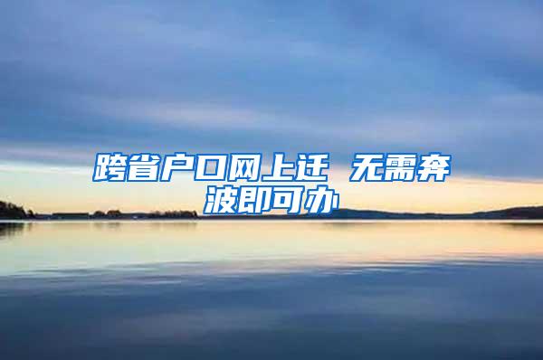 跨省户口网上迁 无需奔波即可办