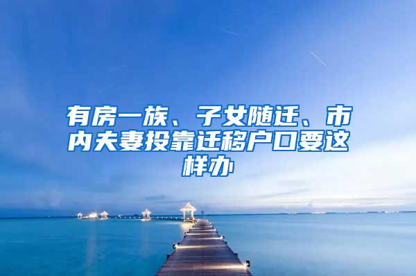 有房一族、子女随迁、市内夫妻投靠迁移户口要这样办