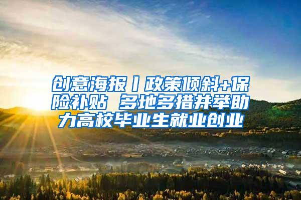 创意海报丨政策倾斜+保险补贴 多地多措并举助力高校毕业生就业创业
