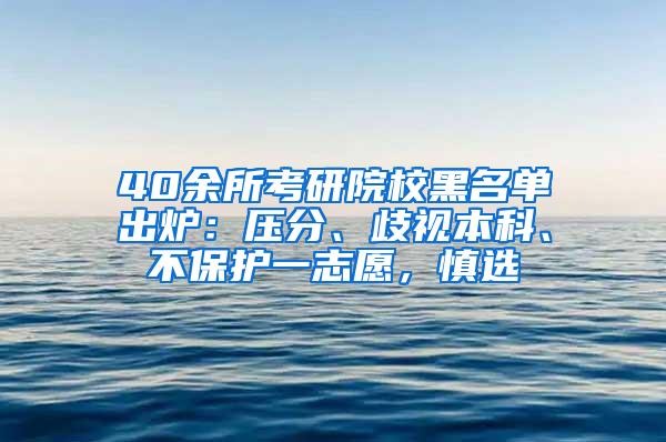 40余所考研院校黑名单出炉：压分、歧视本科、不保护一志愿，慎选